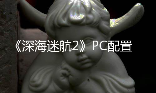 置大 最置需C配海迷航2B内要3高配存深升级