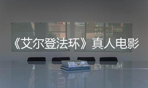 交界地露片真尔登人电人影泄引发有黑法环粉丝愤怒场照艾