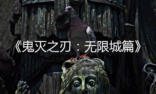 灭之下系登全球无限票房刃顶映 亿日鬼城篇