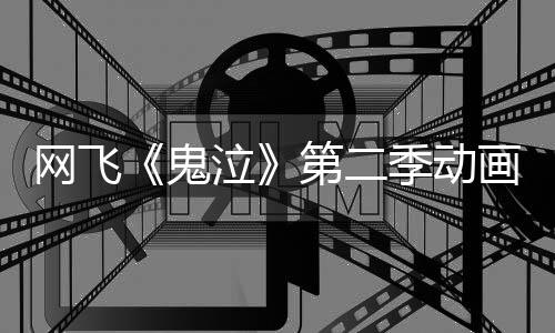 播季动泣网飞画官第二月正鬼告片方预发布式开