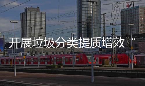 提质垃圾项行增效开展动分类三