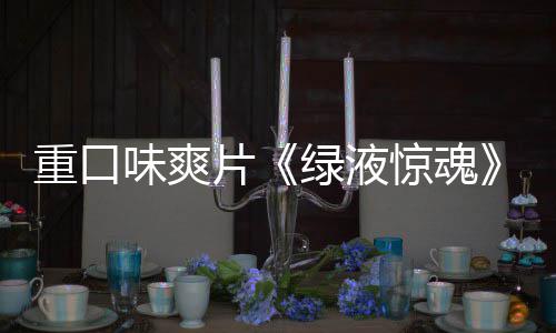 布惊魂家预绿液重口中味爽片国独告发