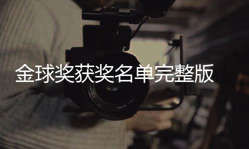 金球奖获奖名届金剧集球奖整版单完 第得主电影影片一览