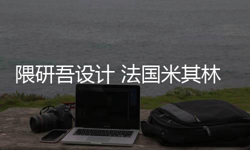 计 林博米其项目隈研吾设物馆开工改造法国