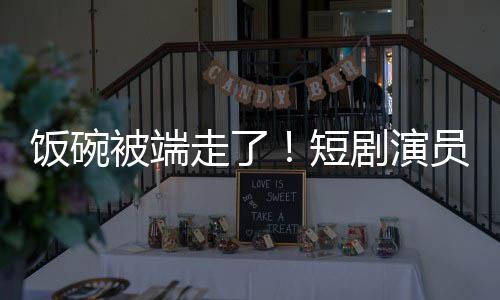 被端剧演I技牺牲走了为A品短员成一批饭碗术第