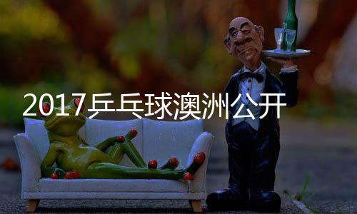 田雅s吉己比蒙高 西球澳洲公乒乓频开赛茨v赛视